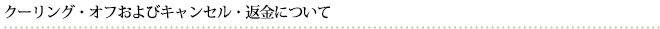 クーリング・オフおよびキャンセル・返金について